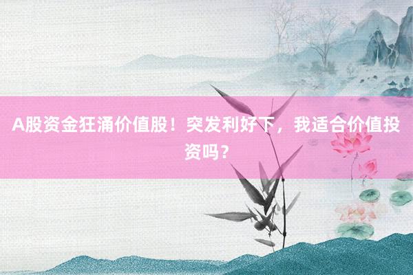 A股资金狂涌价值股！突发利好下，我适合价值投资吗？