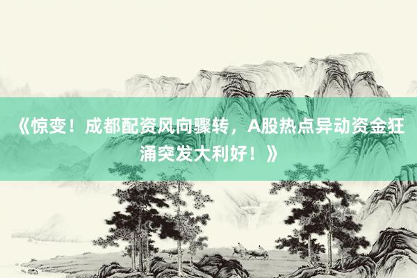 《惊变！成都配资风向骤转，A股热点异动资金狂涌突发大利好！》