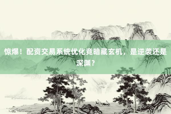 惊爆！配资交易系统优化竟暗藏玄机，是逆袭还是深渊？