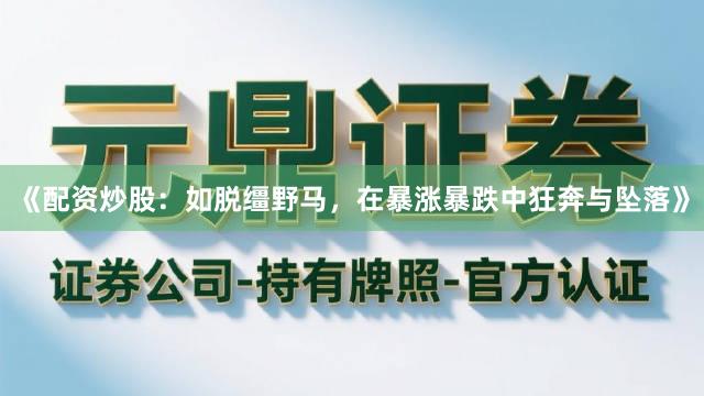 《配资炒股：如脱缰野马，在暴涨暴跌中狂奔与坠落》