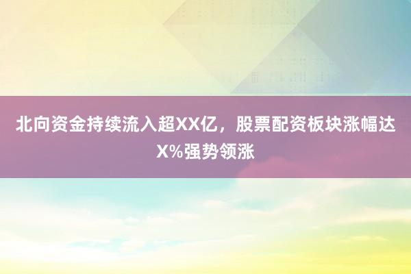 北向资金持续流入超XX亿，股票配资板块涨幅达X%强势领涨