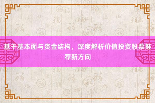 基于基本面与资金结构，深度解析价值投资股票推荐新方向