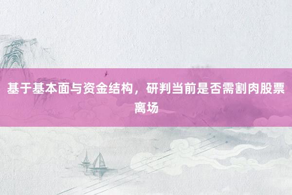 基于基本面与资金结构，研判当前是否需割肉股票离场