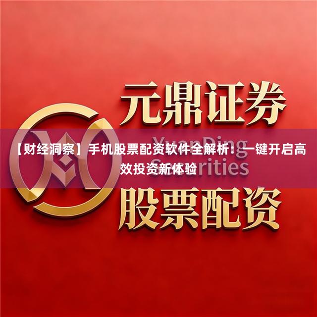 【财经洞察】手机股票配资软件全解析：一键开启高效投资新体验
