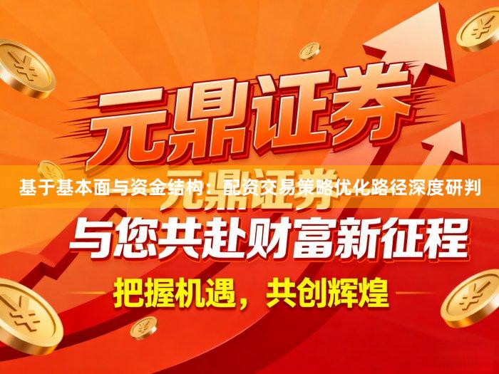 基于基本面与资金结构：配资交易策略优化路径深度研判