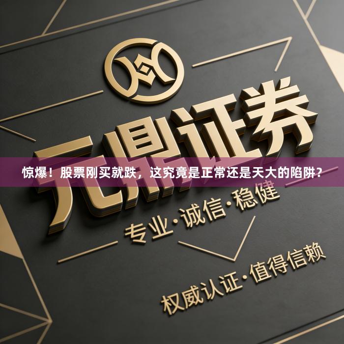 惊爆！股票刚买就跌，这究竟是正常还是天大的陷阱？