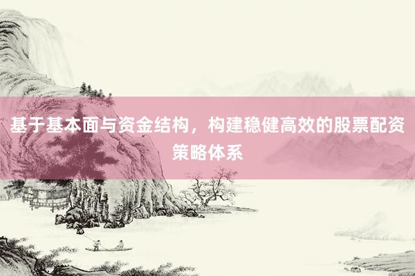 基于基本面与资金结构，构建稳健高效的股票配资策略体系