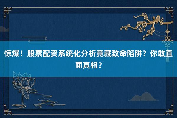 惊爆！股票配资系统化分析竟藏致命陷阱？你敢直面真相？