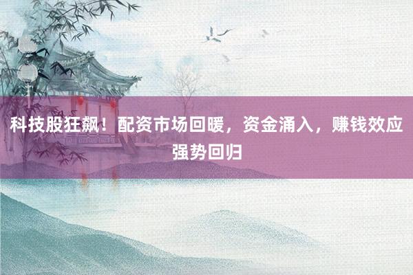 科技股狂飙！配资市场回暖，资金涌入，赚钱效应强势回归