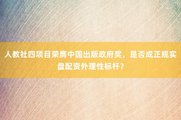 人教社四项目荣膺中国出版政府奖，是否成正规实盘配资外理性标杆？