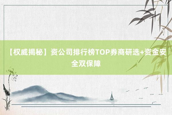 【权威揭秘】资公司排行榜TOP券商研选+资金安全双保障