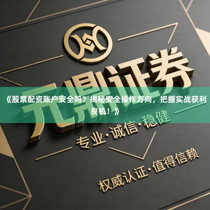 《股票配资账户安全吗？揭秘安全操作方向，把握实战获利良机！》