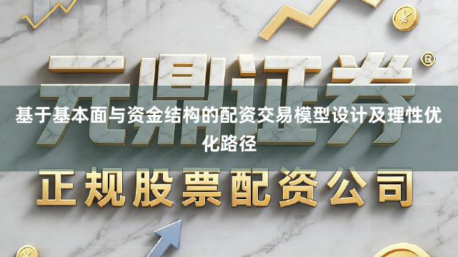基于基本面与资金结构的配资交易模型设计及理性优化路径