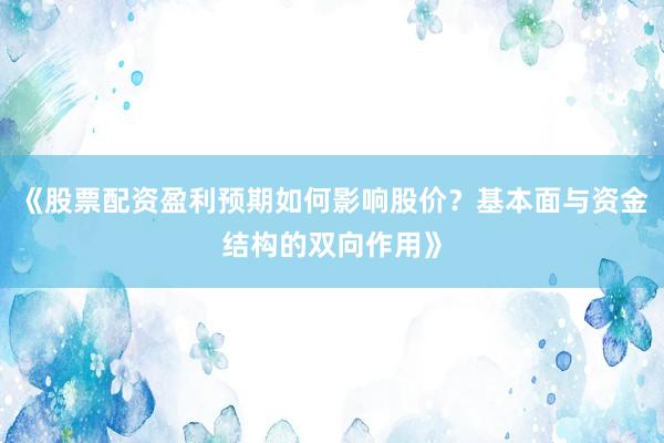 《股票配资盈利预期如何影响股价？基本面与资金结构的双向作用》