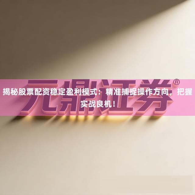 揭秘股票配资稳定盈利模式：精准捕捉操作方向，把握实战良机！