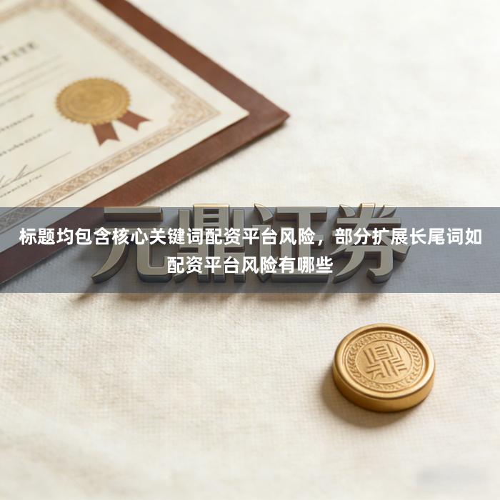 标题均包含核心关键词配资平台风险，部分扩展长尾词如配资平台风险有哪些