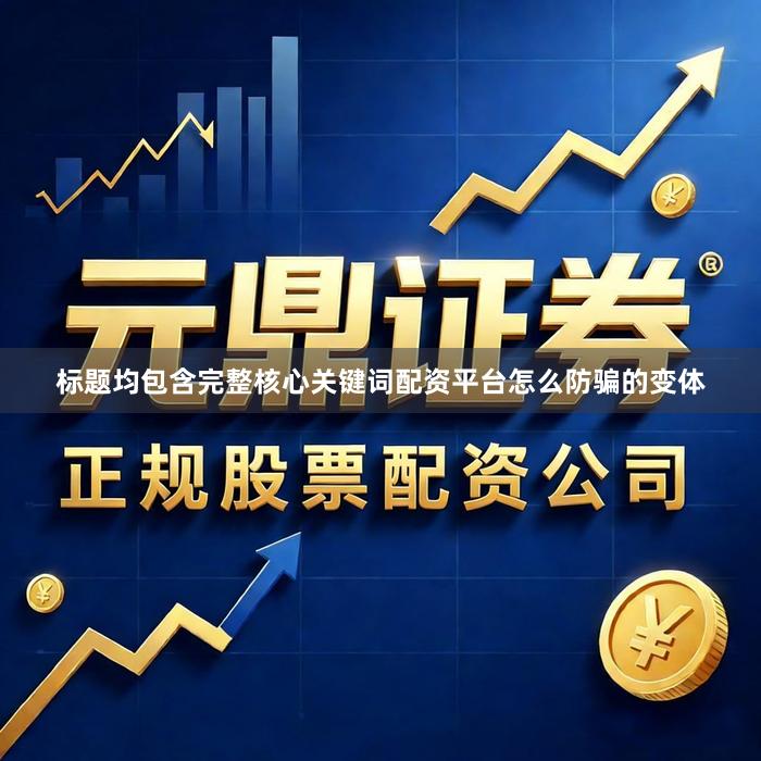 标题均包含完整核心关键词配资平台怎么防骗的变体