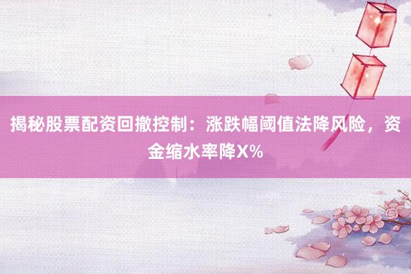 揭秘股票配资回撤控制：涨跌幅阈值法降风险，资金缩水率降X%