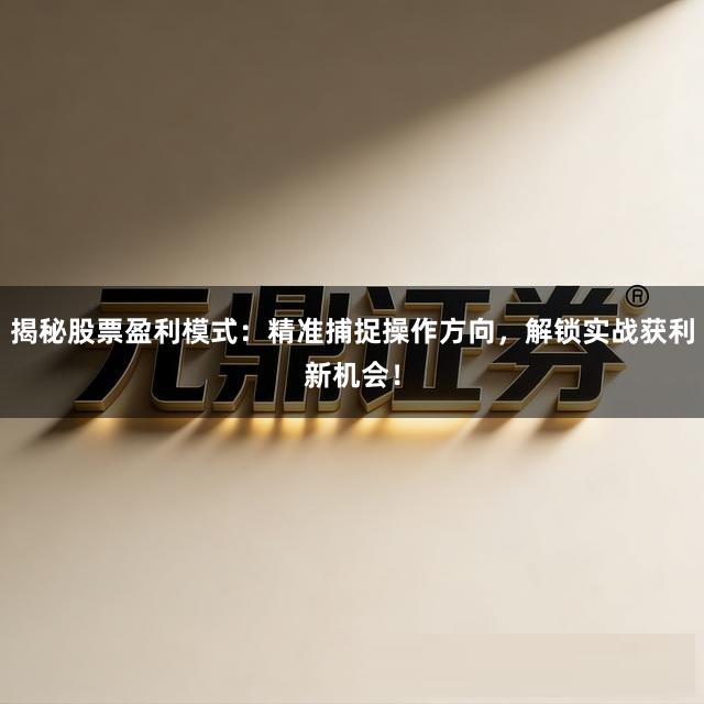 揭秘股票盈利模式：精准捕捉操作方向，解锁实战获利新机会！
