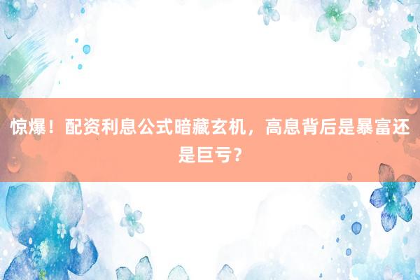 惊爆！配资利息公式暗藏玄机，高息背后是暴富还是巨亏？