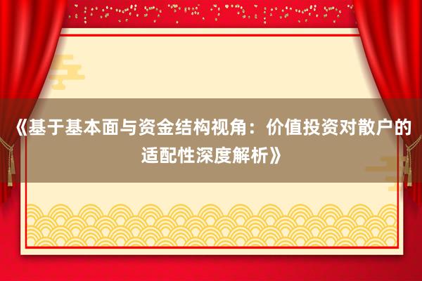 《基于基本面与资金结构视角：价值投资对散户的适配性深度解析》