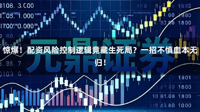 惊爆!配资风险控制逻辑竟藏生死局?一招不慎血本无归!