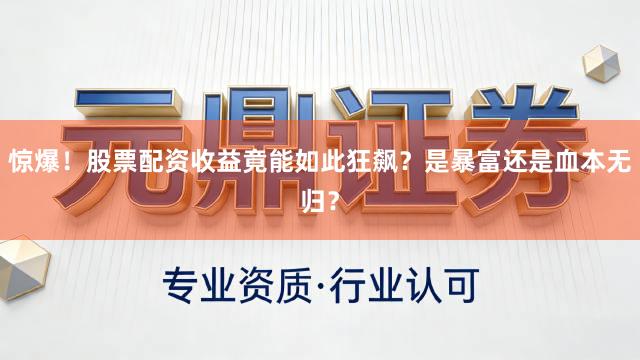 惊爆！股票配资收益竟能如此狂飙？是暴富还是血本无归？