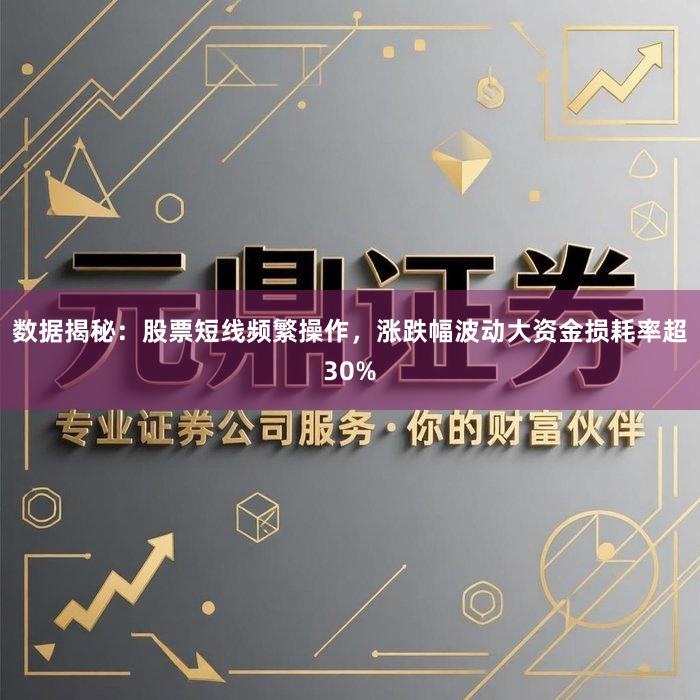 数据揭秘：股票短线频繁操作，涨跌幅波动大资金损耗率超30%