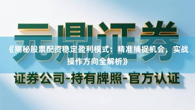《揭秘股票配资稳定盈利模式：精准捕捉机会，实战操作方向全解析》