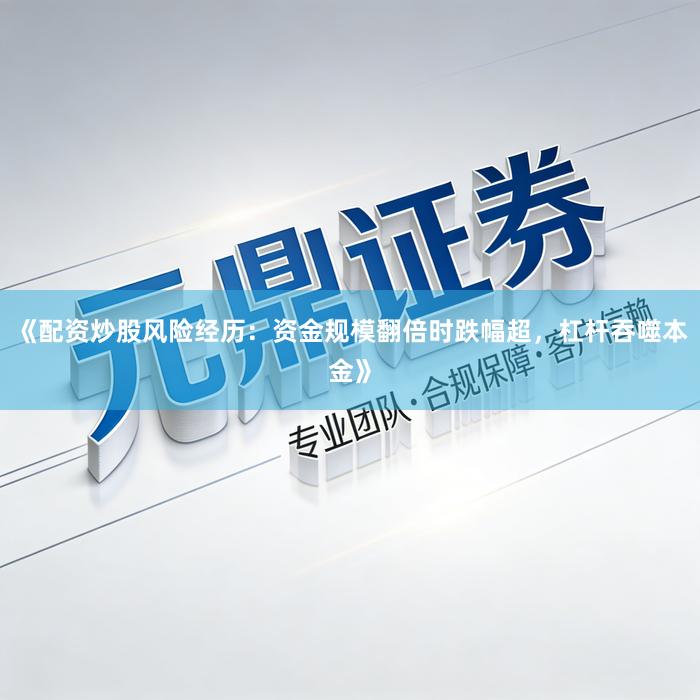 《配资炒股风险经历：资金规模翻倍时跌幅超，杠杆吞噬本金》