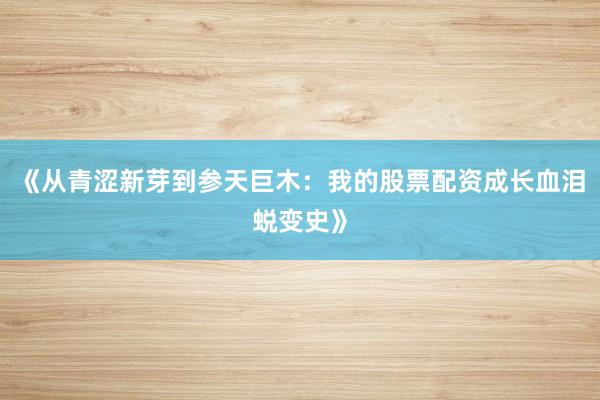 《从青涩新芽到参天巨木：我的股票配资成长血泪蜕变史》