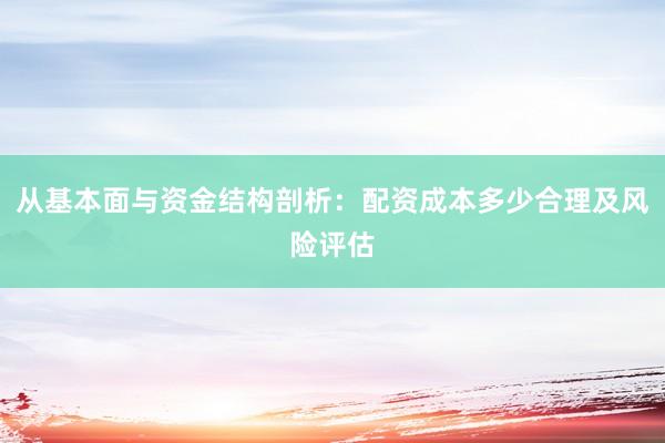 从基本面与资金结构剖析：配资成本多少合理及风险评估