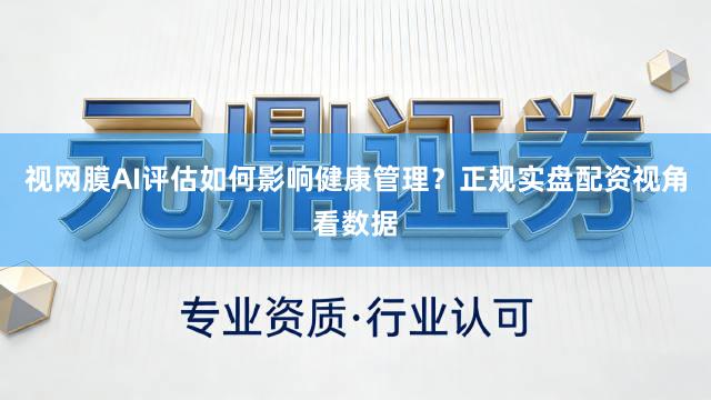 视网膜AI评估如何影响健康管理?正规实盘配资视角看数据