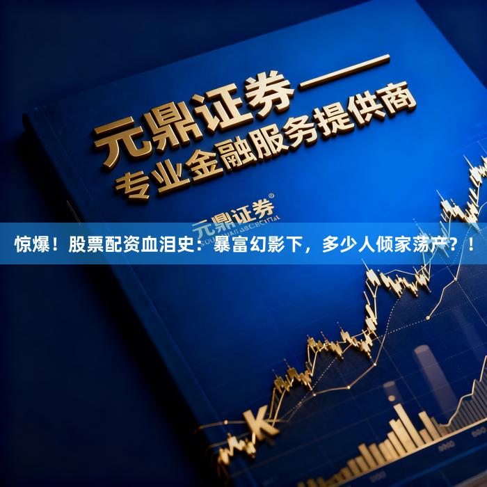 惊爆！股票配资血泪史：暴富幻影下，多少人倾家荡产？！