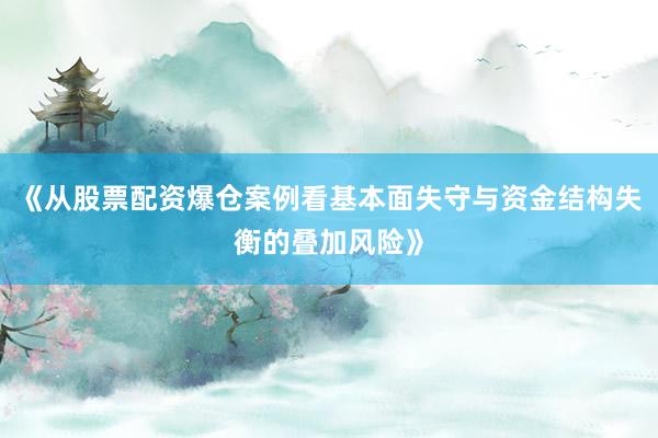 《从股票配资爆仓案例看基本面失守与资金结构失衡的叠加风险》