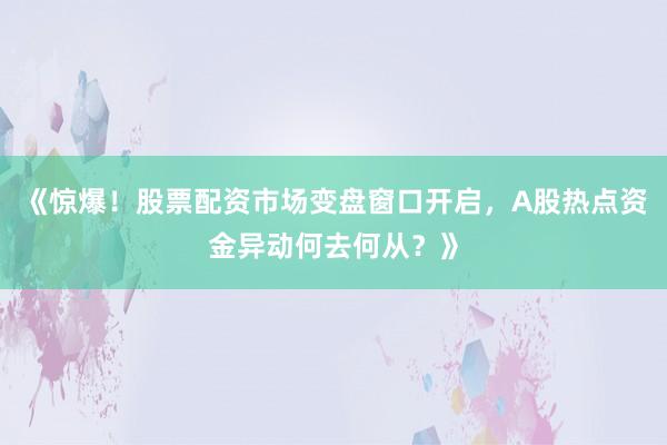 《惊爆！股票配资市场变盘窗口开启，A股热点资金异动何去何从？》