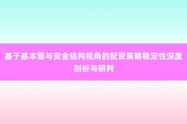 基于基本面与资金结构视角的配资策略稳定性深度剖析与研判