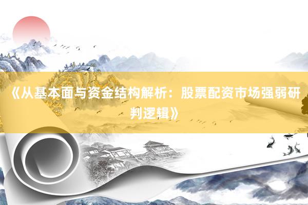 《从基本面与资金结构解析:股票配资市场强弱研判逻辑》