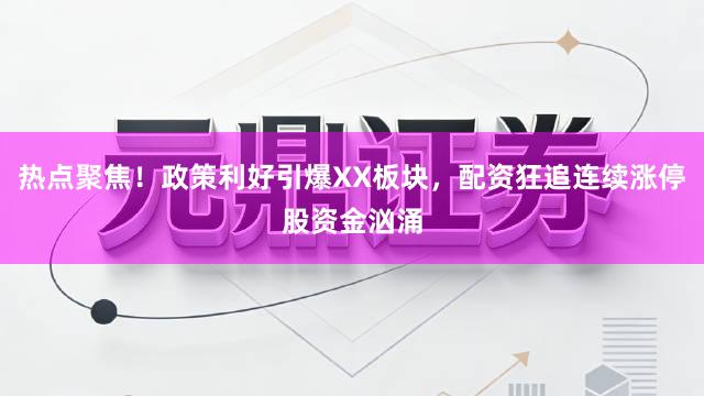 热点聚焦!政策利好引爆XX板块,配资狂追连续涨停股资金汹涌
