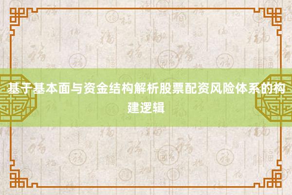 基于基本面与资金结构解析股票配资风险体系的构建逻辑