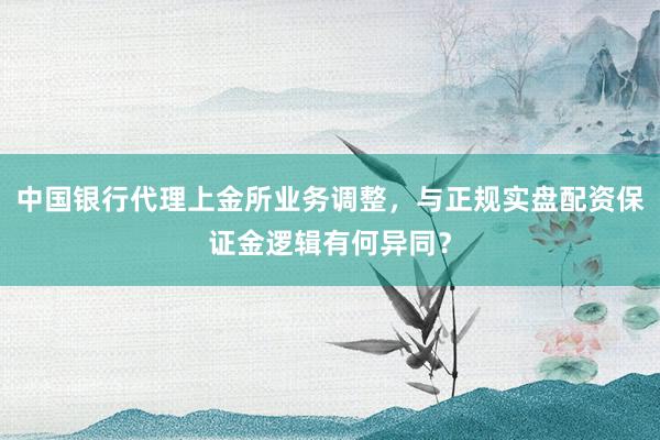 中国银行代理上金所业务调整,与正规实盘配资保证金逻辑有何异同?