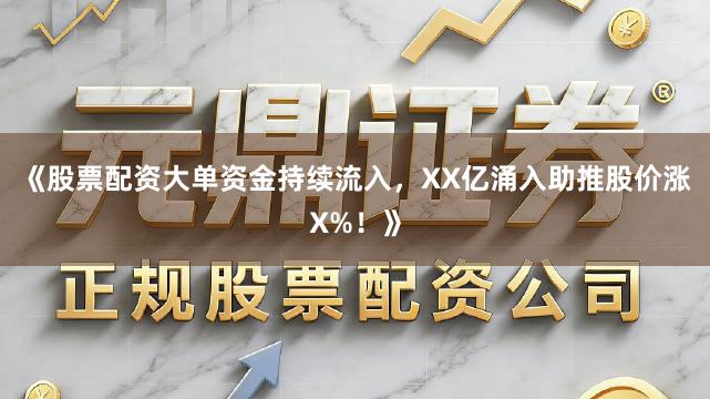 《股票配资大单资金持续流入，XX亿涌入助推股价涨X%！》