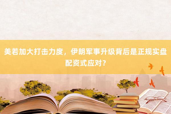 美若加大打击力度，伊朗军事升级背后是正规实盘配资式应对？