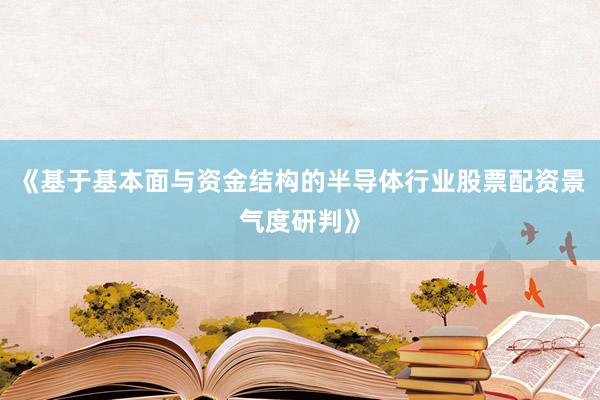 《基于基本面与资金结构的半导体行业股票配资景气度研判》