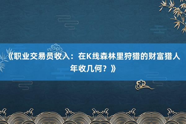 《职业交易员收入：在K线森林里狩猎的财富猎人年收几何？》