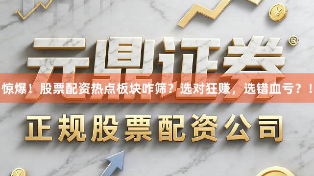 惊爆！股票配资热点板块咋筛？选对狂赚，选错血亏？！