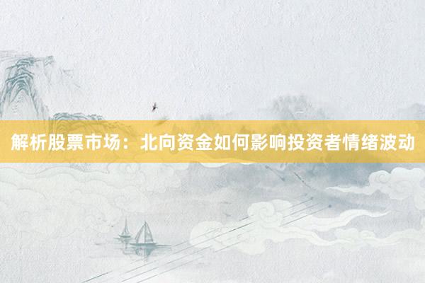 解析股票市场：北向资金如何影响投资者情绪波动