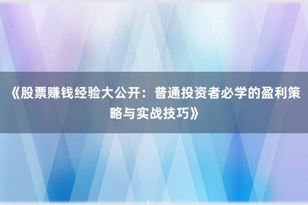 《股票赚钱经验大公开：普通投资者必学的盈利策略与实战技巧》