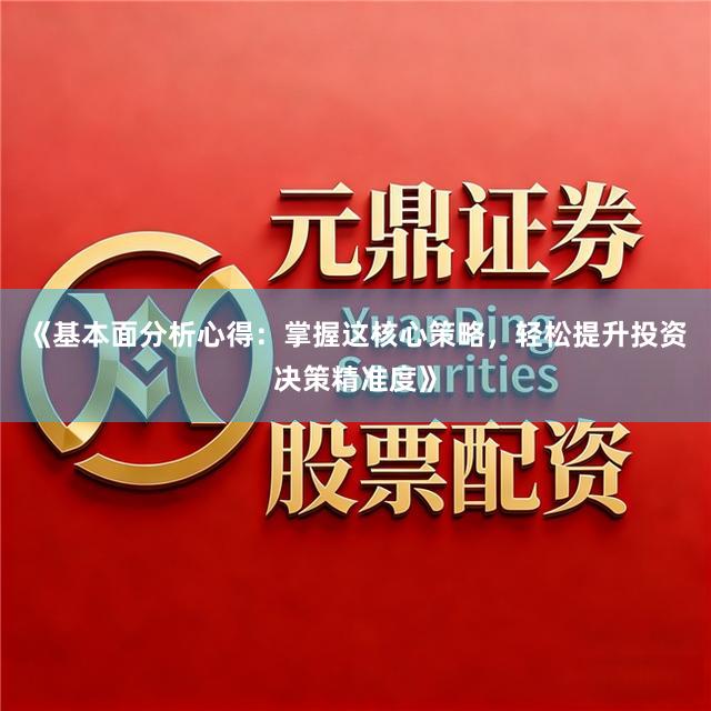 《基本面分析心得：掌握这核心策略，轻松提升投资决策精准度》