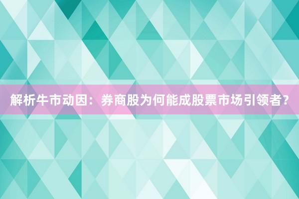解析牛市动因：券商股为何能成股票市场引领者？